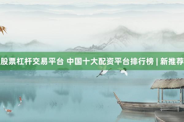 股票杠杆交易平台 中国十大配资平台排行榜 | 新推荐