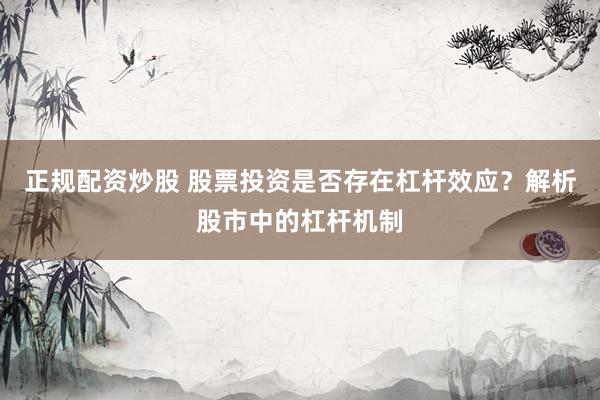 正规配资炒股 股票投资是否存在杠杆效应？解析股市中的杠杆机制